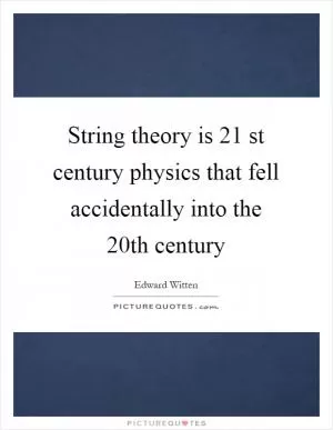 String theory is 21 st century physics that fell accidentally into the 20th century Picture Quote #1