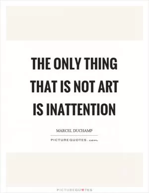 The only thing that is not art is inattention Picture Quote #1