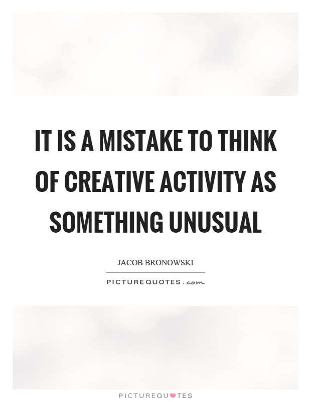 It is a mistake to think of creative activity as something unusual Picture Quote #1