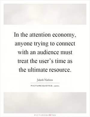 In the attention economy, anyone trying to connect with an audience must treat the user’s time as the ultimate resource Picture Quote #1