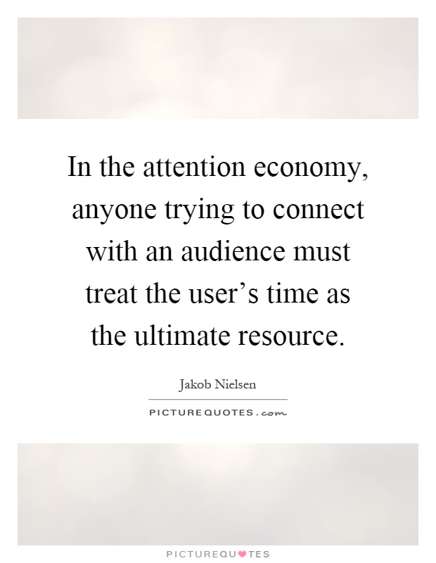 In the attention economy, anyone trying to connect with an audience must treat the user's time as the ultimate resource Picture Quote #1