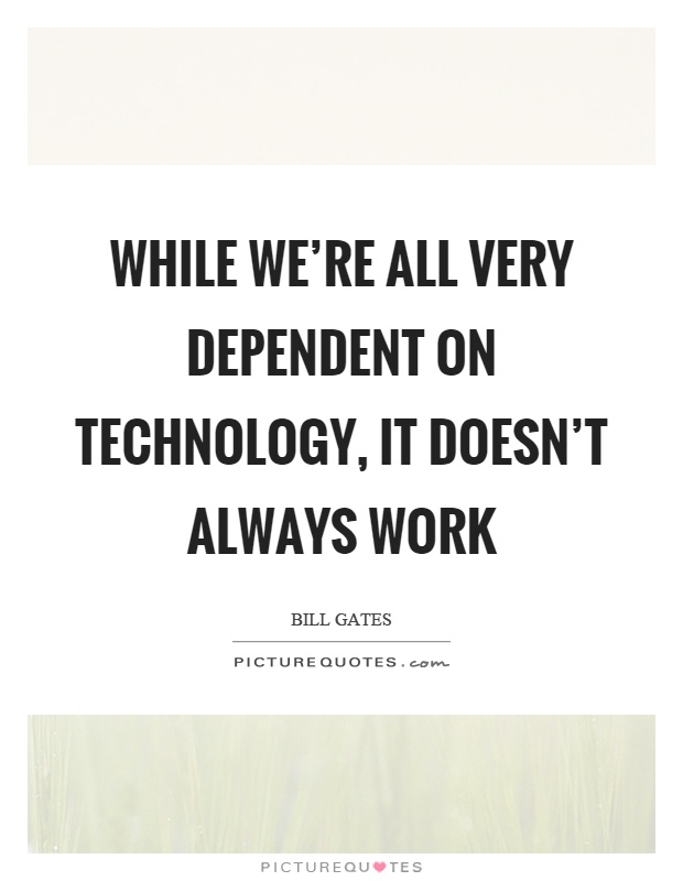 While we're all very dependent on technology, it doesn't always work Picture Quote #1