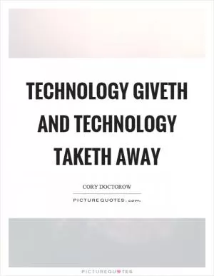 Technology giveth and technology taketh away Picture Quote #1