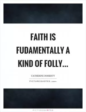 Faith is fudamentally a kind of folly Picture Quote #1