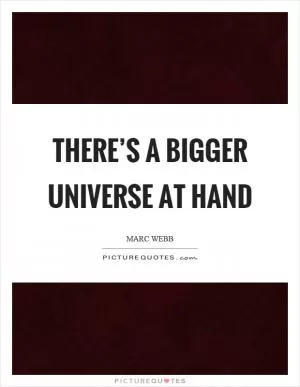 There’s a bigger universe at hand Picture Quote #1
