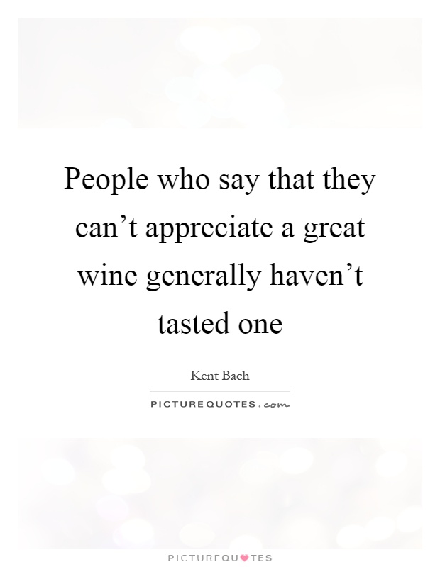 People who say that they can't appreciate a great wine generally haven't tasted one Picture Quote #1