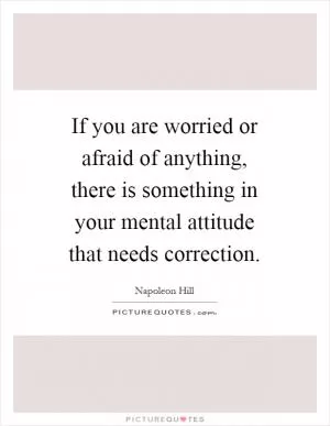 If you are worried or afraid of anything, there is something in your mental attitude that needs correction Picture Quote #1