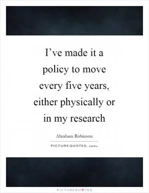 I’ve made it a policy to move every five years, either physically or in my research Picture Quote #1