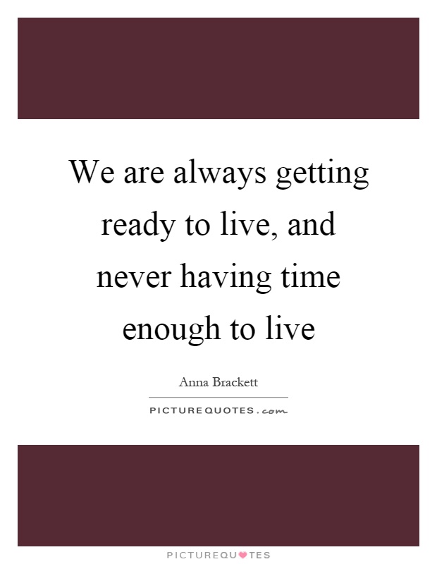 We are always getting ready to live, and never having time enough to live Picture Quote #1