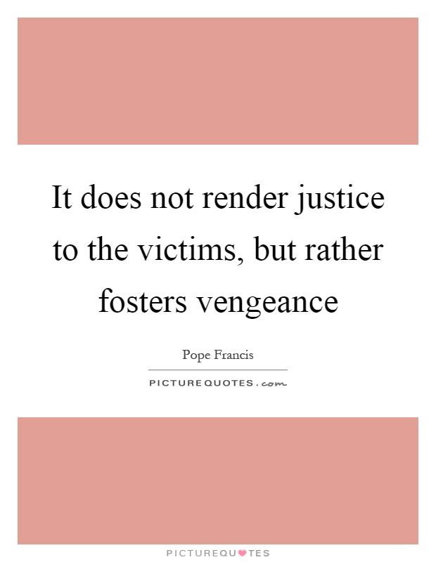 It does not render justice to the victims, but rather fosters vengeance Picture Quote #1