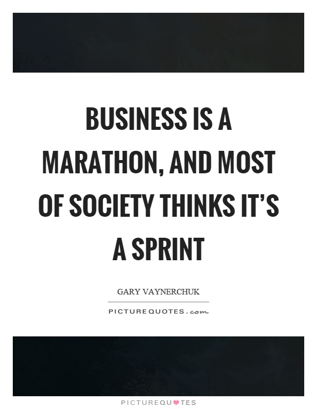 Business is a marathon, and most of society thinks it's a sprint Picture Quote #1