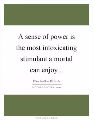 A sense of power is the most intoxicating stimulant a mortal can enjoy Picture Quote #1