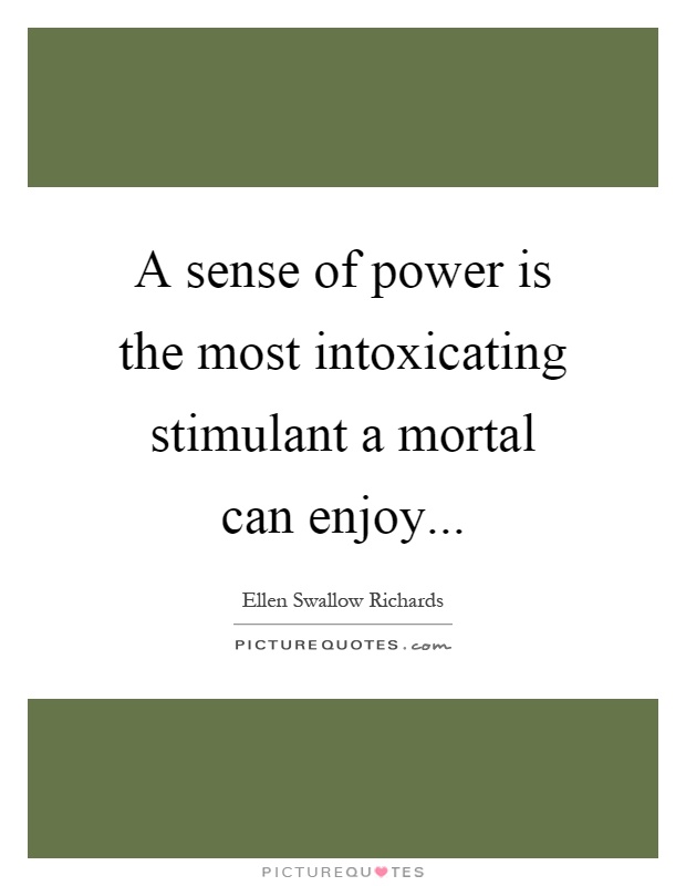 A sense of power is the most intoxicating stimulant a mortal can enjoy Picture Quote #1
