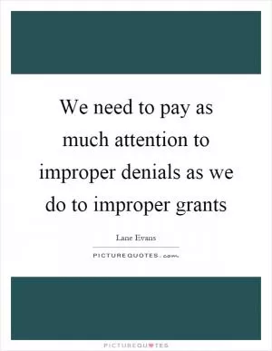 We need to pay as much attention to improper denials as we do to improper grants Picture Quote #1