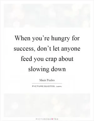 When you’re hungry for success, don’t let anyone feed you crap about slowing down Picture Quote #1