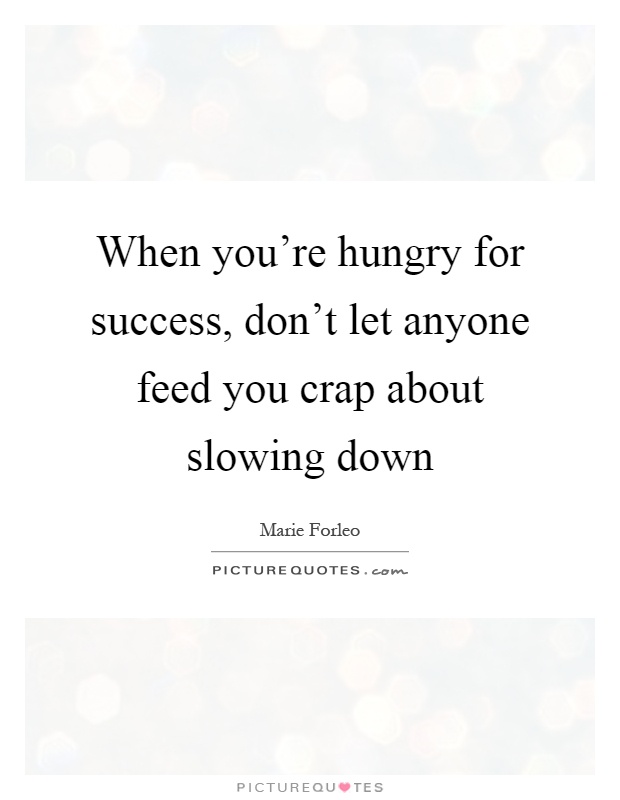 When you're hungry for success, don't let anyone feed you crap about slowing down Picture Quote #1