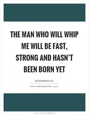 The man who will whip me will be fast, strong and hasn’t been born yet Picture Quote #1
