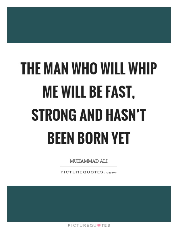The man who will whip me will be fast, strong and hasn't been born yet Picture Quote #1