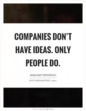 Companies don’t have ideas. Only people do Picture Quote #1