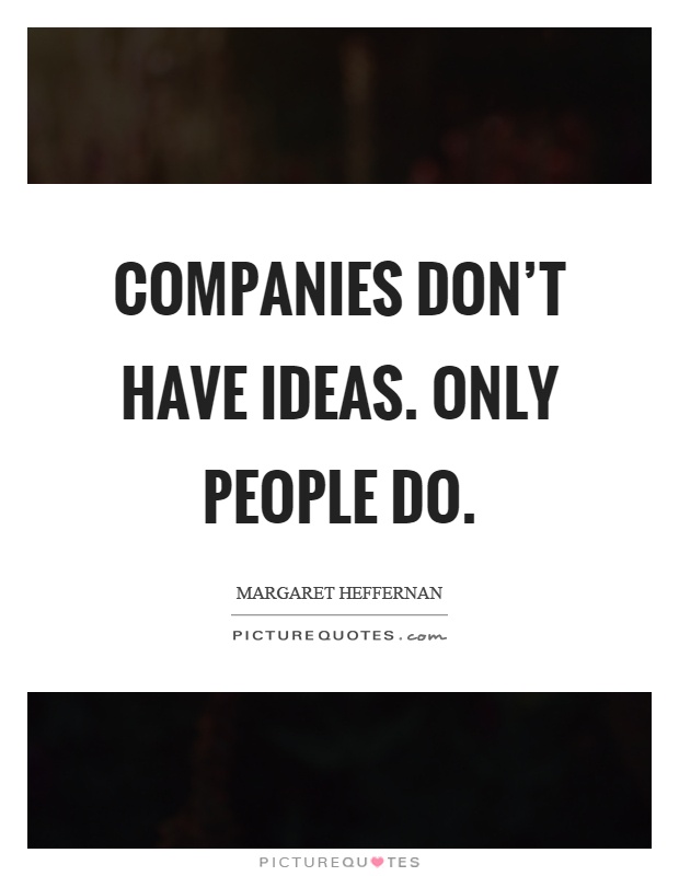 Companies don't have ideas. Only people do Picture Quote #1