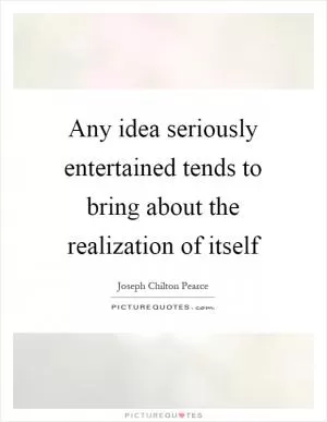 Any idea seriously entertained tends to bring about the realization of itself Picture Quote #1
