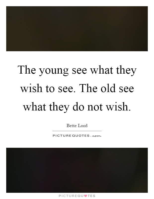 The young see what they wish to see. The old see what they do not wish Picture Quote #1