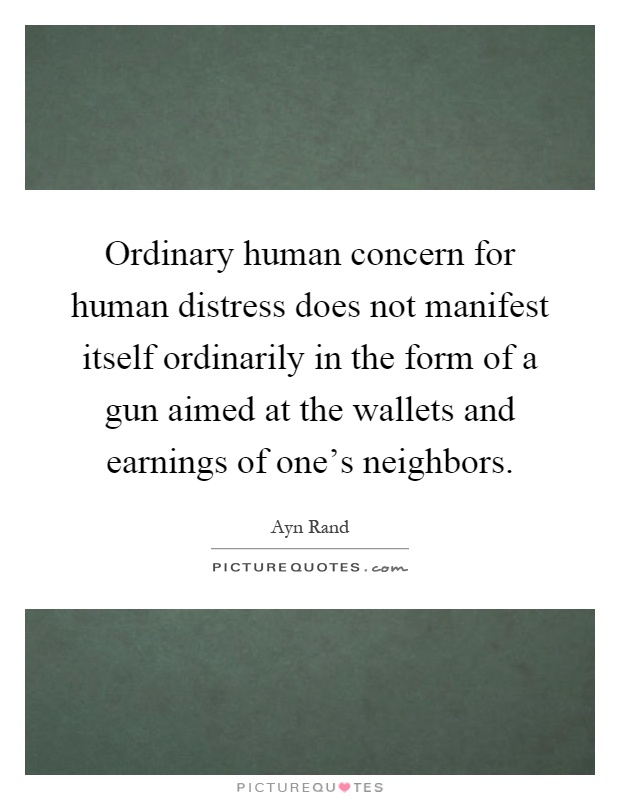 Ordinary human concern for human distress does not manifest itself ordinarily in the form of a gun aimed at the wallets and earnings of one's neighbors Picture Quote #1