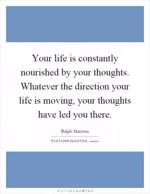 Your life is constantly nourished by your thoughts. Whatever the direction your life is moving, your thoughts have led you there Picture Quote #1