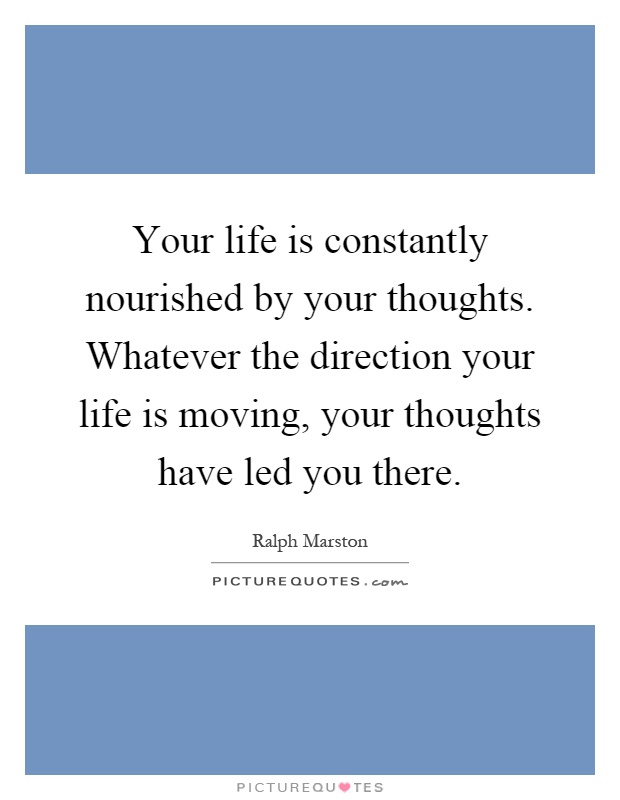 Your life is constantly nourished by your thoughts. Whatever the direction your life is moving, your thoughts have led you there Picture Quote #1