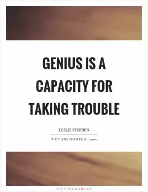 Genius is a capacity for taking trouble Picture Quote #1