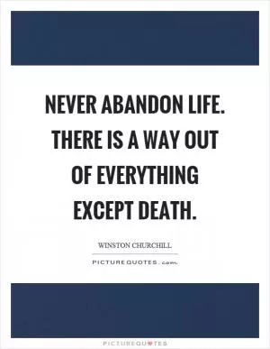 Never abandon life. There is a way out of everything except death Picture Quote #1