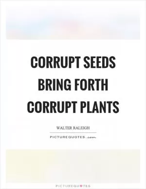 Corrupt seeds bring forth corrupt plants Picture Quote #1