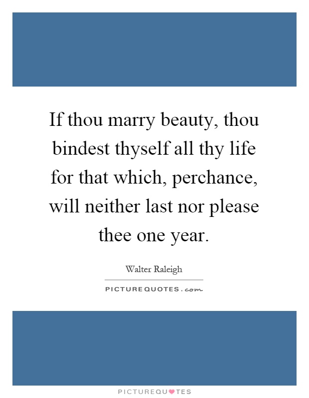 If thou marry beauty, thou bindest thyself all thy life for that which, perchance, will neither last nor please thee one year Picture Quote #1