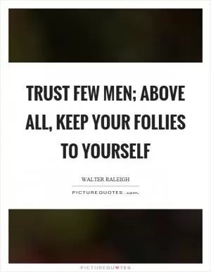 Trust few men; above all, keep your follies to yourself Picture Quote #1