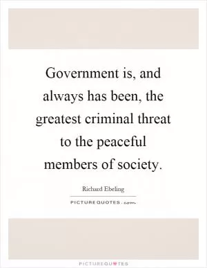 Government is, and always has been, the greatest criminal threat to the peaceful members of society Picture Quote #1