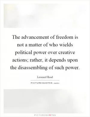 The advancement of freedom is not a matter of who wields political power over creative actions; rather, it depends upon the disassembling of such power Picture Quote #1