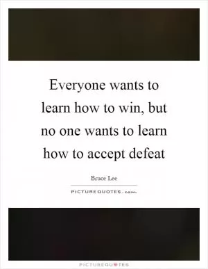 Everyone wants to learn how to win, but no one wants to learn how to accept defeat Picture Quote #1