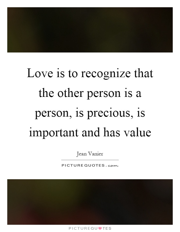 Love is to recognize that the other person is a person, is precious, is important and has value Picture Quote #1