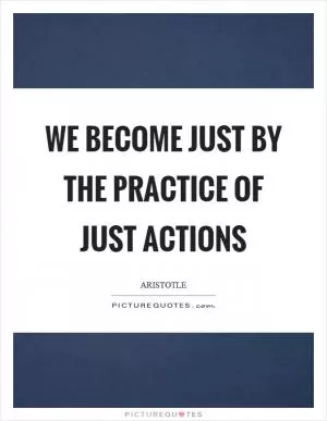We become just by the practice of just actions Picture Quote #1