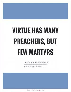 Virtue has many preachers, but few martyrs Picture Quote #1