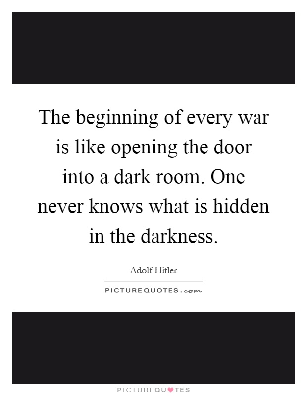 The beginning of every war is like opening the door into a dark room. One never knows what is hidden in the darkness Picture Quote #1