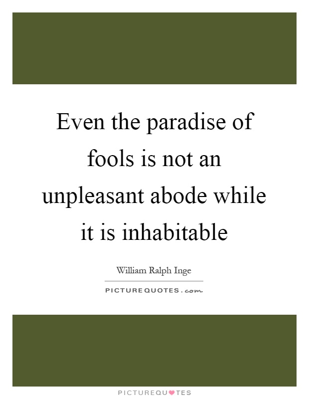 Even the paradise of fools is not an unpleasant abode while it is inhabitable Picture Quote #1