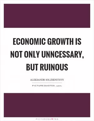 Economic growth is not only unncessary, but ruinous Picture Quote #1