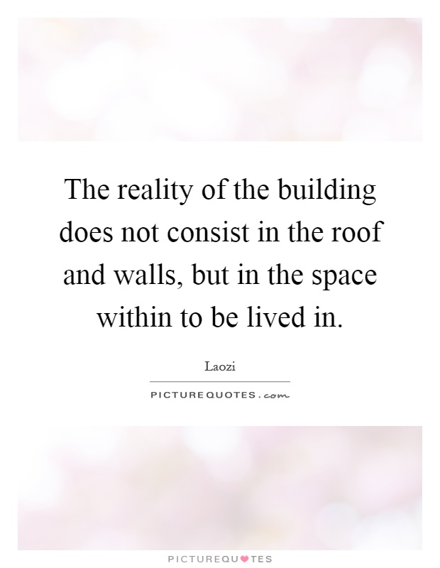 The reality of the building does not consist in the roof and walls, but in the space within to be lived in Picture Quote #1