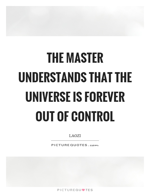 The master understands that the universe is forever out of control Picture Quote #1