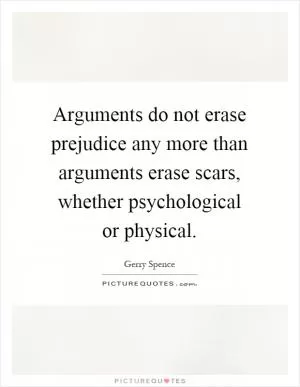 Arguments do not erase prejudice any more than arguments erase scars, whether psychological or physical Picture Quote #1