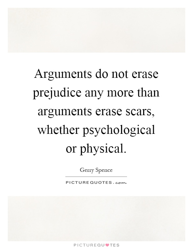 Arguments do not erase prejudice any more than arguments erase scars, whether psychological or physical Picture Quote #1