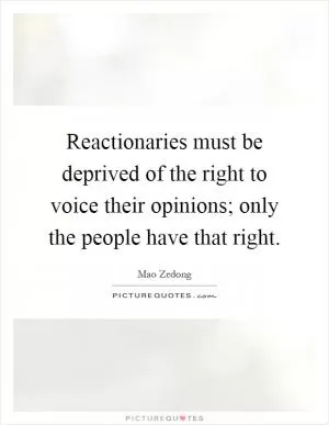 Reactionaries must be deprived of the right to voice their opinions; only the people have that right Picture Quote #1