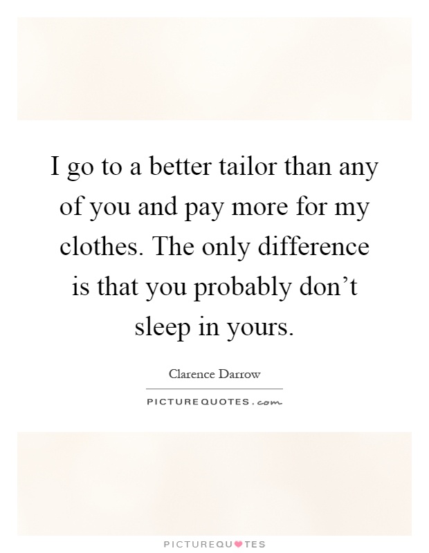 I go to a better tailor than any of you and pay more for my clothes. The only difference is that you probably don't sleep in yours Picture Quote #1