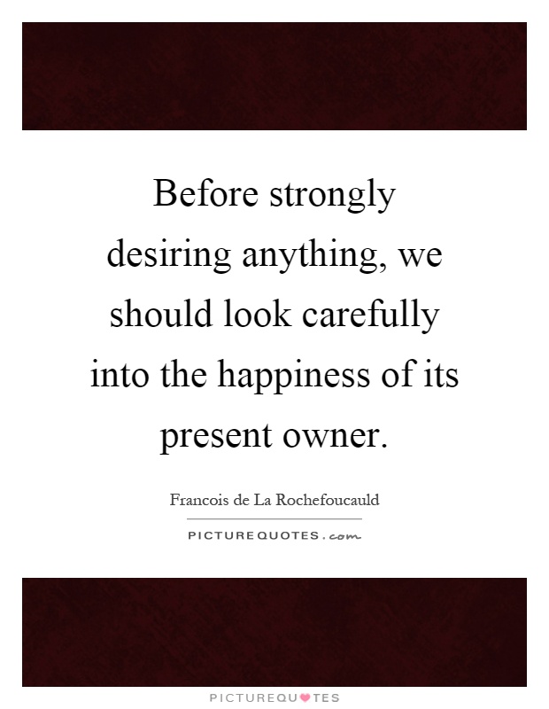 Before strongly desiring anything, we should look carefully into the happiness of its present owner Picture Quote #1